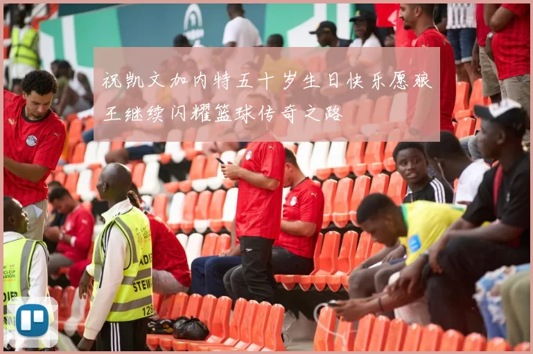 祝凯文加内特五十岁生日快乐愿狼王继续闪耀篮球传奇之路