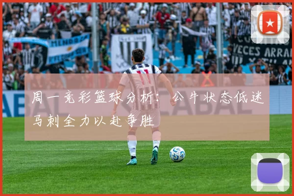 周一竞彩篮球分析：公牛状态低迷马刺全力以赴争胜