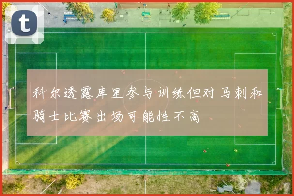 科尔透露库里参与训练但对马刺和骑士比赛出场可能性不高