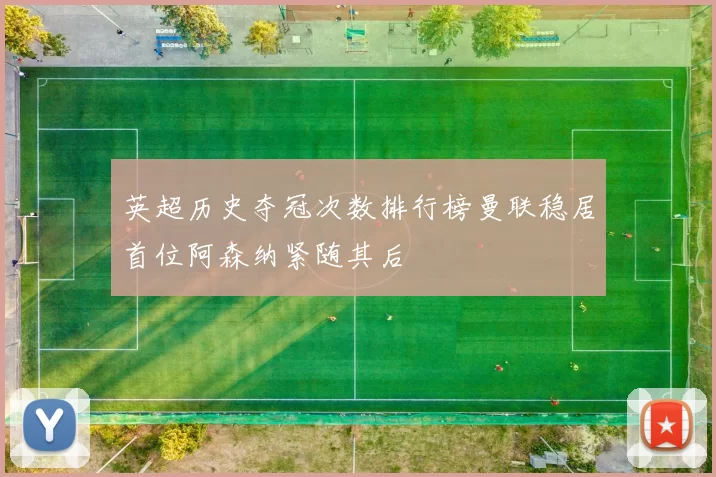 英超历史夺冠次数排行榜曼联稳居首位阿森纳紧随其后