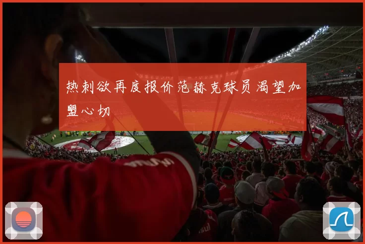 热刺欲再度报价范赫克球员渴望加盟心切