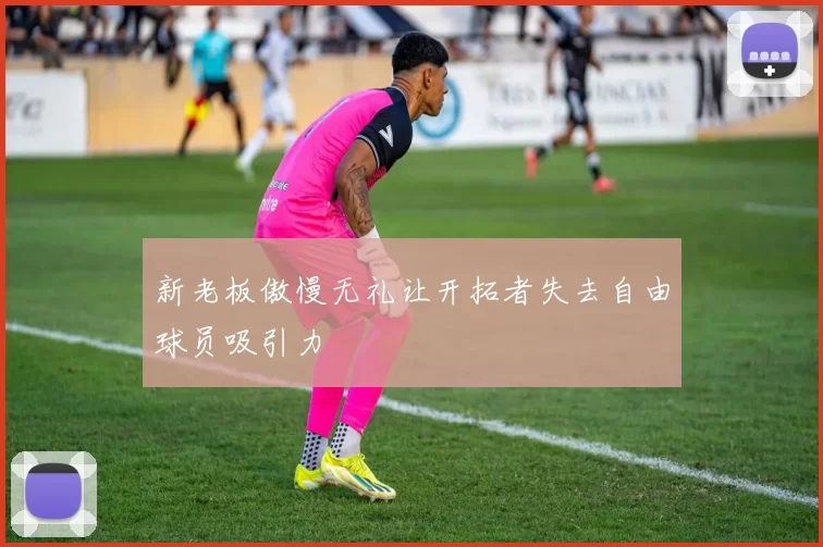 新老板傲慢无礼让开拓者失去自由球员吸引力