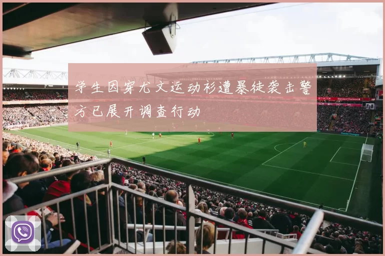 学生因穿尤文运动衫遭暴徒袭击警方已展开调查行动