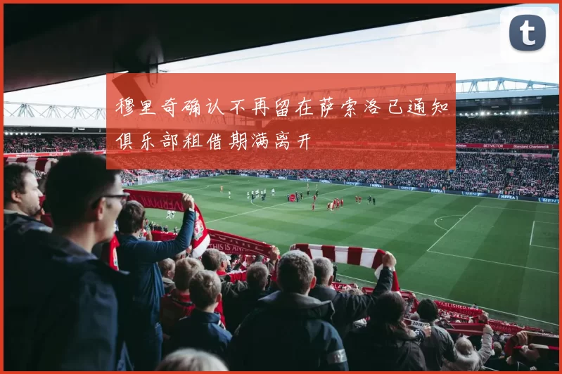 穆里奇确认不再留在萨索洛已通知俱乐部租借期满离开