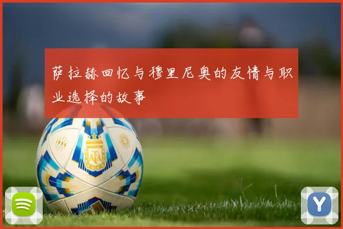 萨拉赫回忆与穆里尼奥的友情与职业选择的故事