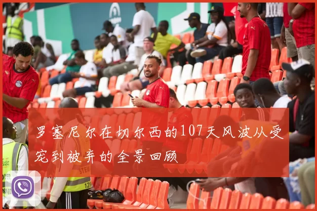 罗塞尼尔在切尔西的107天风波从受宠到被弃的全景回顾